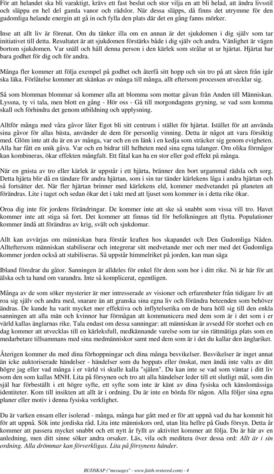 Om du tänker illa om en annan är det sjukdomen i dig själv som tar initiativet till detta. Resultatet är att sjukdomen förstärks både i dig själv och andra. Vänlighet är vägen bortom sjukdomen.