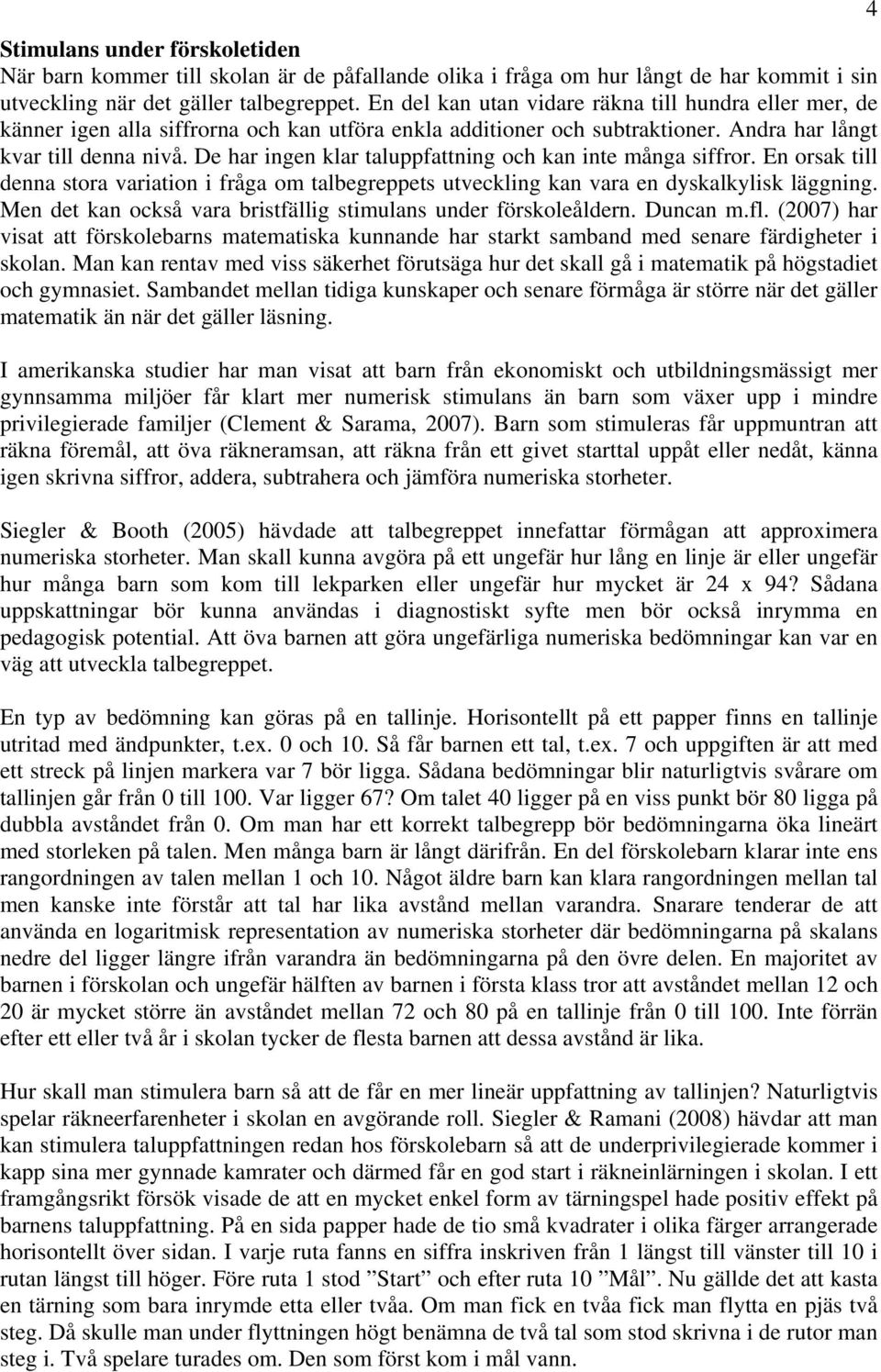 De har ingen klar taluppfattning och kan inte många siffror. En orsak till denna stora variation i fråga om talbegreppets utveckling kan vara en dyskalkylisk läggning.