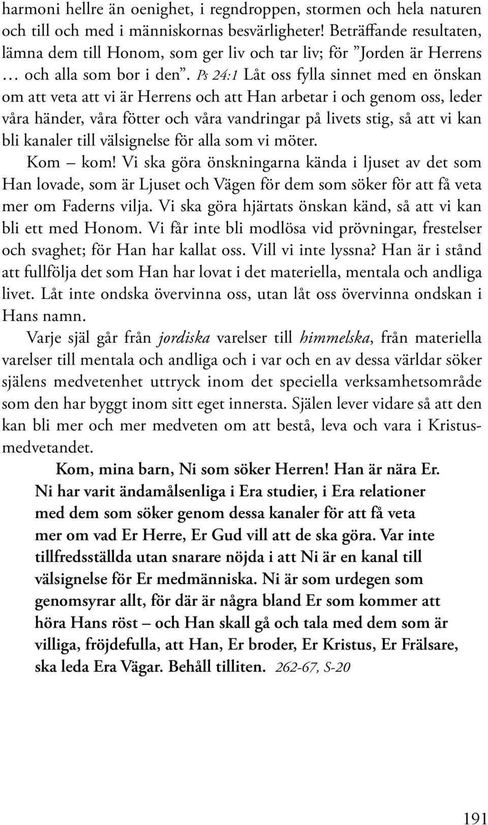 Ps 24:1 Låt oss fylla sinnet med en önskan om att veta att vi är Herrens och att Han arbetar i och genom oss, leder våra händer, våra fötter och våra vandringar på livets stig, så att vi kan bli