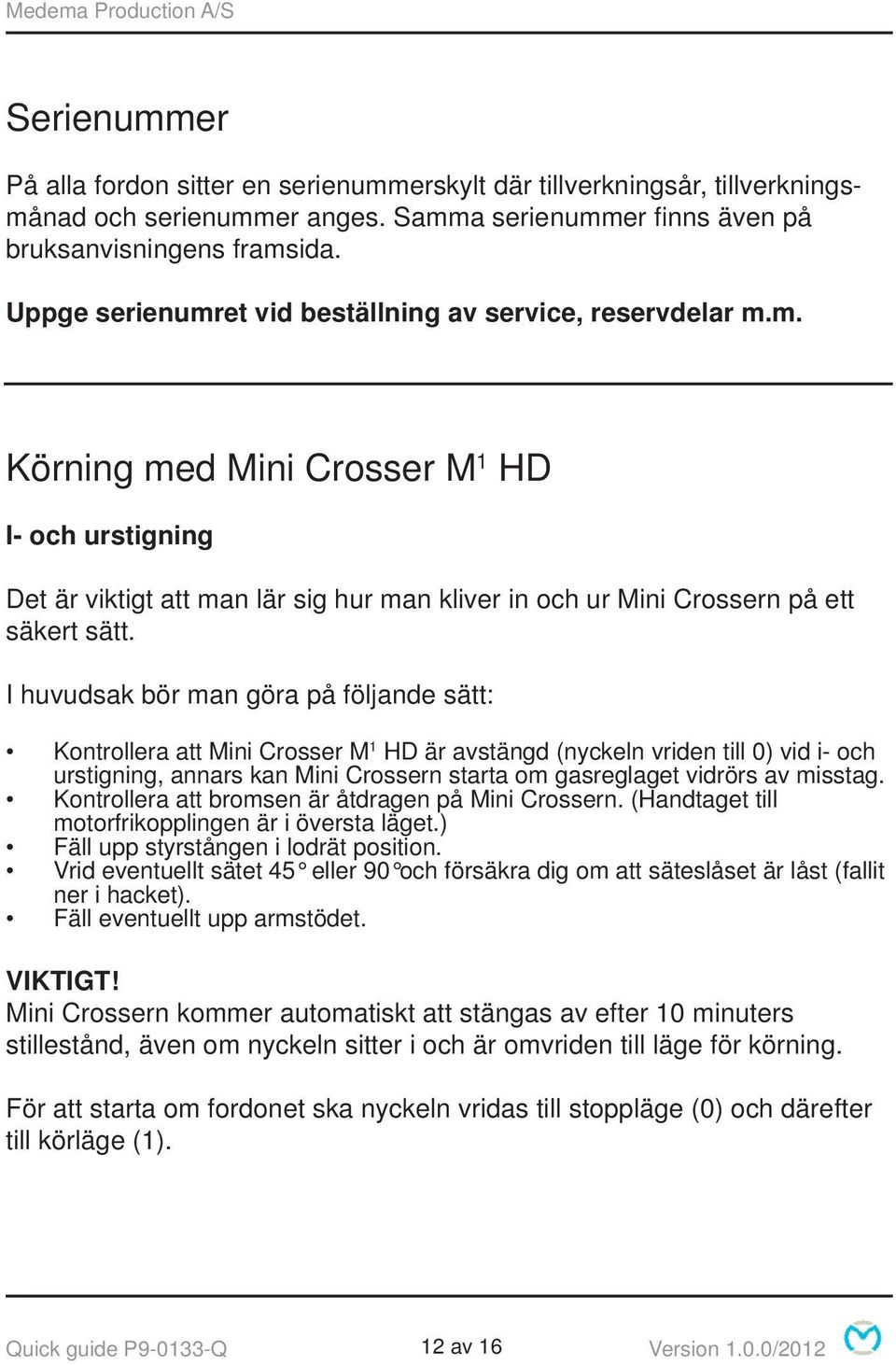 I huvudsak bör man göra på följande sätt: Kontrollera att Mini Crosser M 1 HD är avstängd (nyckeln vriden till 0) vid i- och urstigning, annars kan Mini Crossern starta om gasreglaget vidrörs av