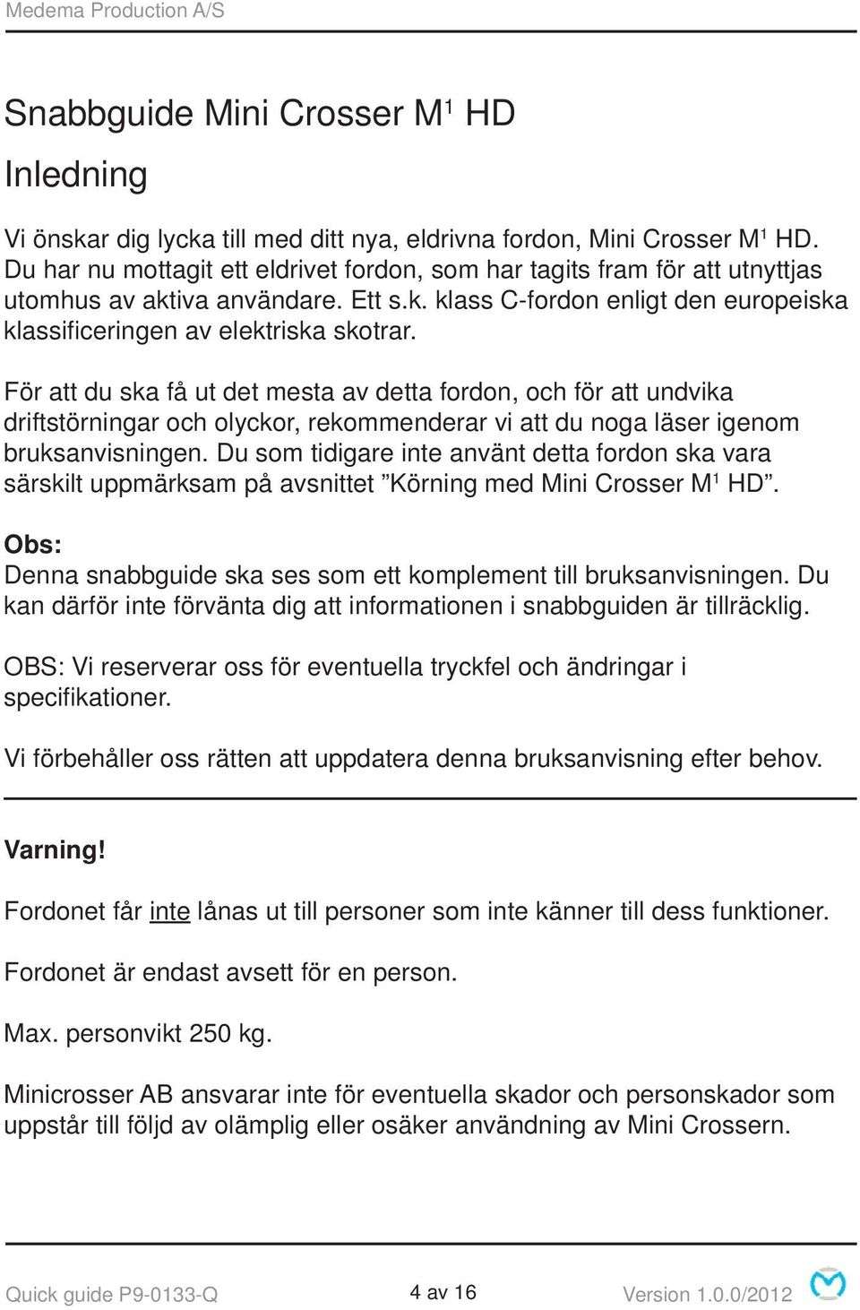 För att du ska få ut det mesta av detta fordon, och för att undvika driftstörningar och olyckor, rekommenderar vi att du noga läser igenom bruksanvisningen.