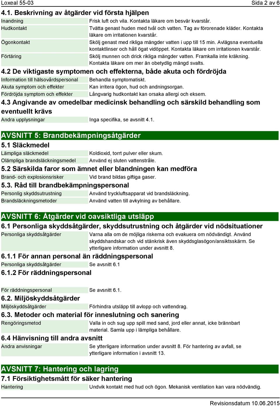 Avlägsna eventuella kontaktlinser och håll ögat vidöppet. Kontakta läkare om irritationen kvarstår. Skölj munnen och drick rikliga mängder vatten. Framkalla inte kräkning.