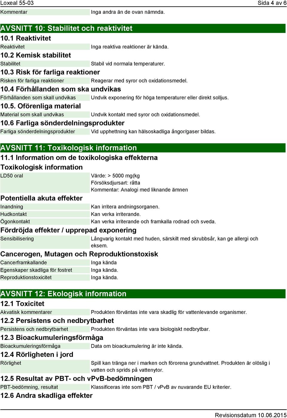 4 Förhållanden som ska undvikas Förhållanden som skall undvikas Undvik exponering för höga temperaturer eller direkt solljus. 10.5.