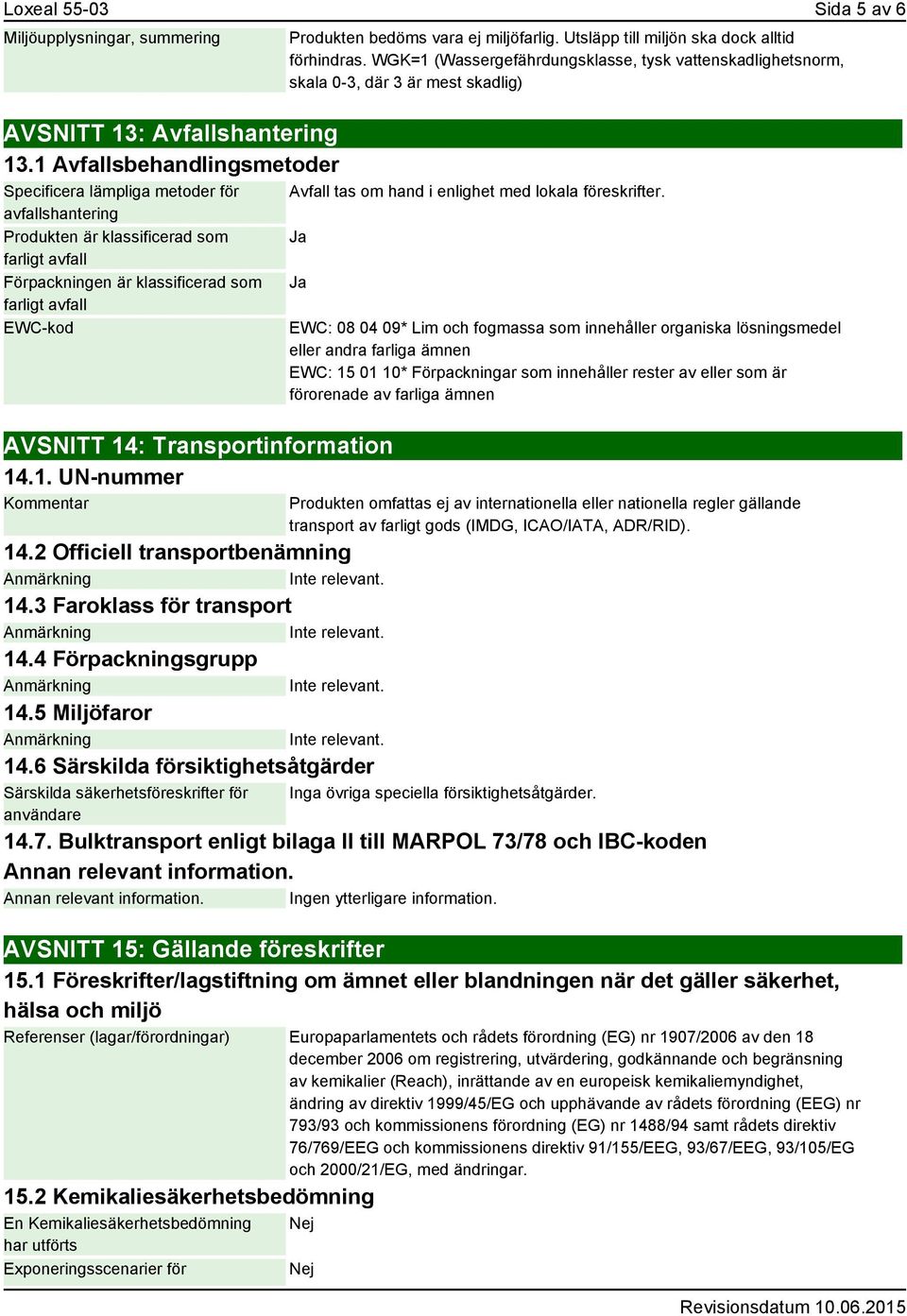 Transportinformation 14.1. UN-nummer Kommentar 14.2 Officiell transportbenämning 14.3 Faroklass för transport 14.4 Förpackningsgrupp 14.5 Miljöfaror 14.