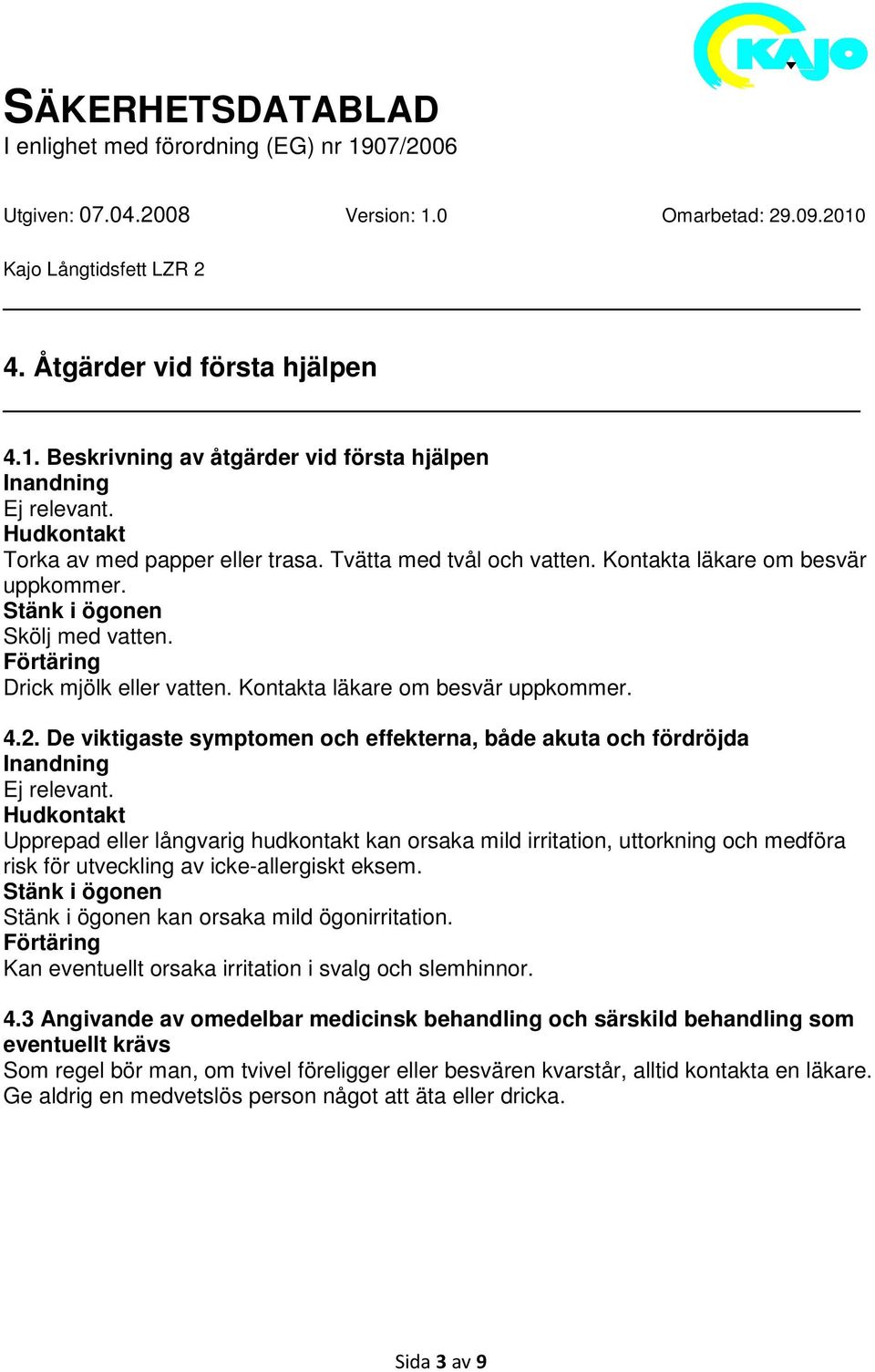 De viktigaste symptomen och effekterna, både akuta och fördröjda Inandning Ej relevant.