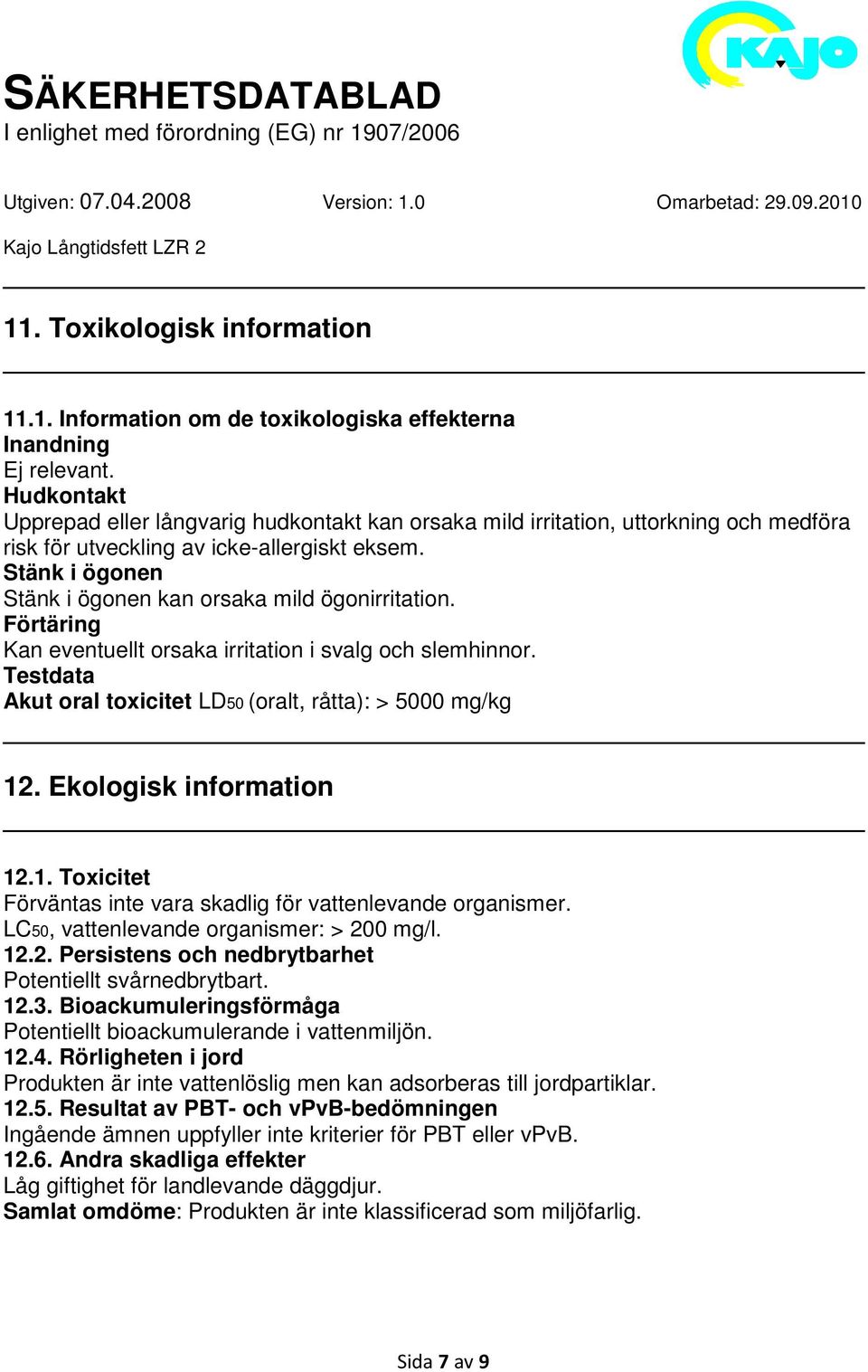 Stänk i ögonen Stänk i ögonen kan orsaka mild ögonirritation. Förtäring Kan eventuellt orsaka irritation i svalg och slemhinnor. Testdata Akut oral toxicitet LD50 (oralt, råtta): > 5000 mg/kg 12.