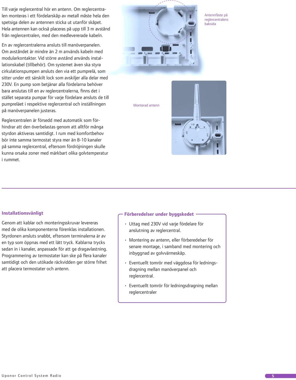 Antennfäste på reglercentralens baksida En av reglercentralerna ansluts till manöverpanelen. Om avståndet är mindre än 2 m används kabeln med modularkontakter.