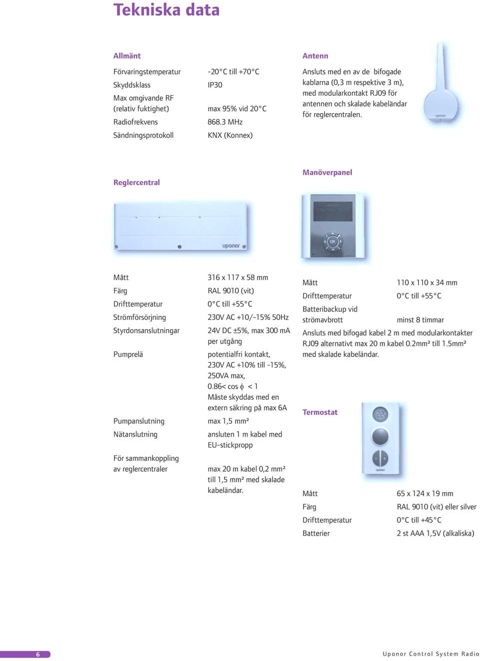 Reglercentral Manöverpanel Mått Färg Drifttemperatur Strömförsörjning Styrdonsanslutningar Pumprelä Pumpanslutning Nätanslutning För sammankoppling av reglercentraler 316 x 117 x 58 mm RAL 9010 (vit)