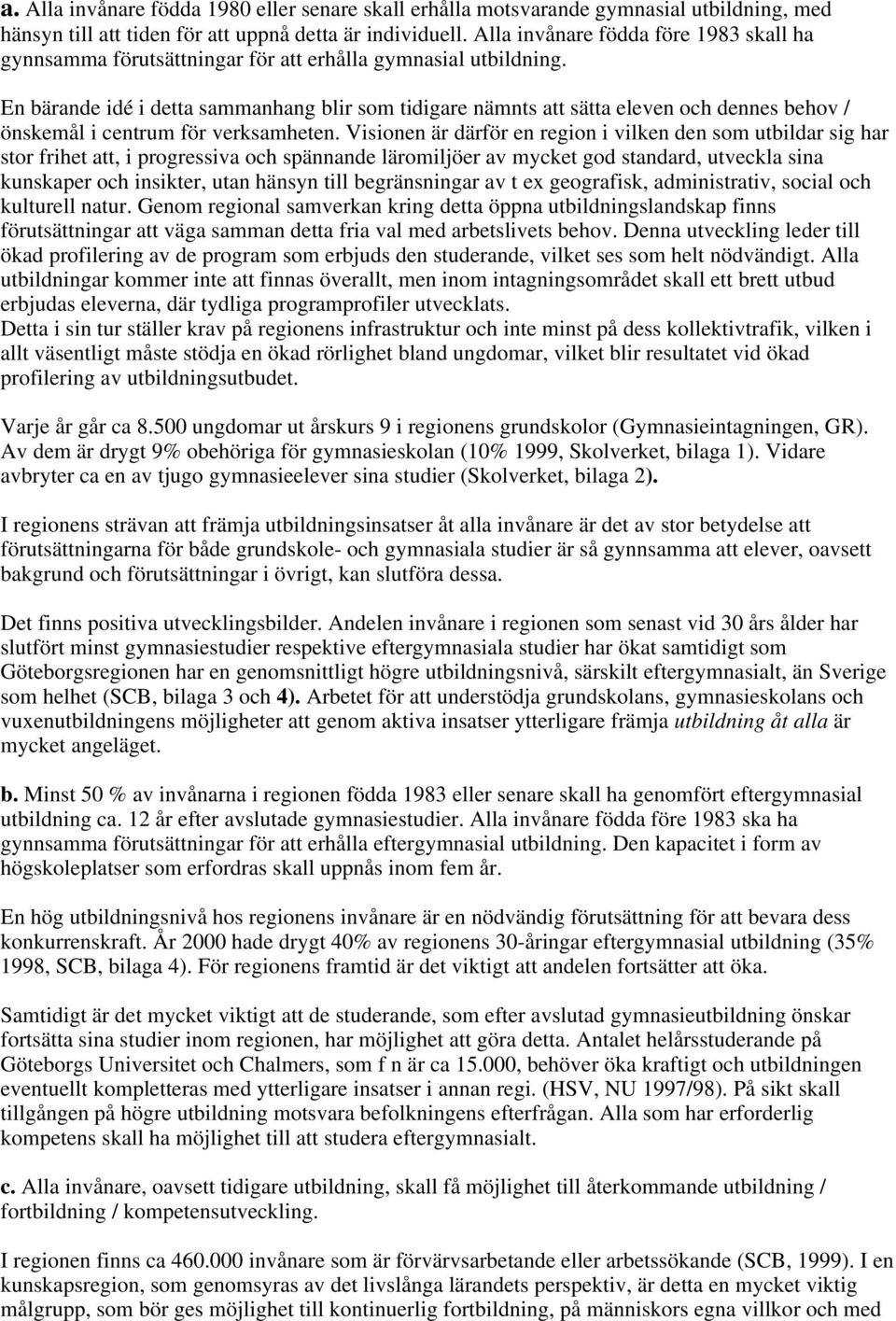 En bärande idé i detta sammanhang blir som tidigare nämnts att sätta eleven och dennes behov / önskemål i centrum för verksamheten.