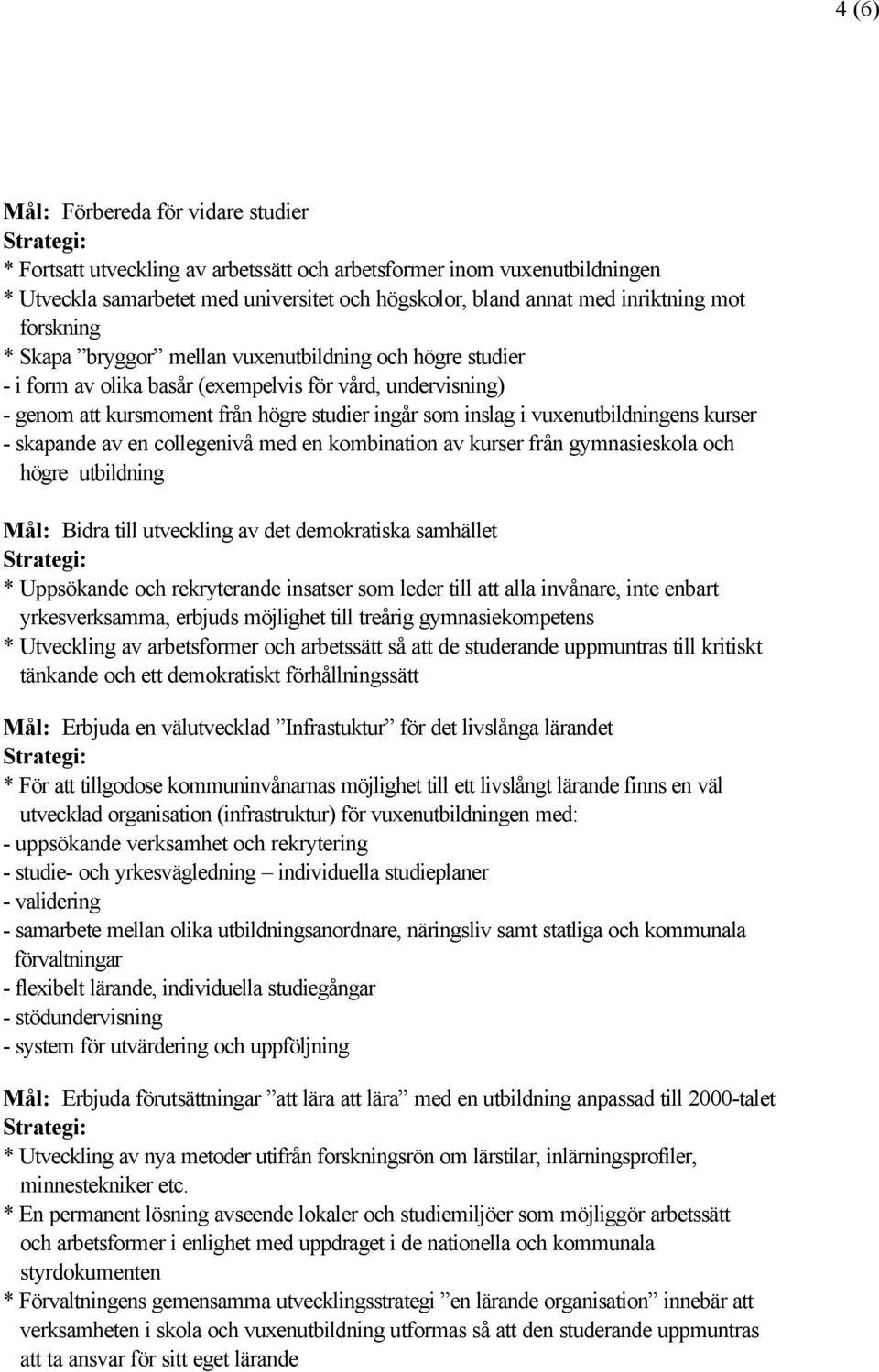 vuxenutbildningens kurser - skapande av en collegenivå med en kombination av kurser från gymnasieskola och högre utbildning Mål: Bidra till utveckling av det demokratiska samhället * Uppsökande och