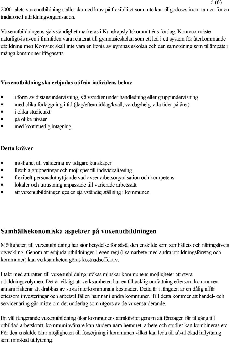 Komvux måste naturligtvis även i framtiden vara relaterat till gymnasieskolan som ett led i ett system för återkommande utbildning men Komvux skall inte vara en kopia av gymnasieskolan och den