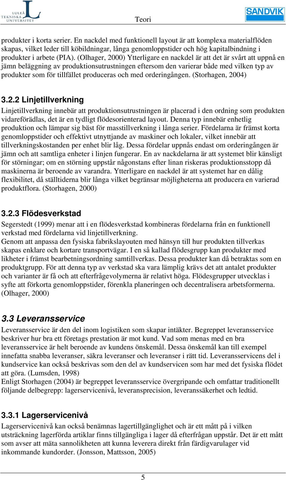 (Olhager, 2000) Ytterligare en nackdel är att det är svårt att uppnå en jämn beläggning av produktionsutrustningen eftersom den varierar både med vilken typ av produkter som för tillfället produceras