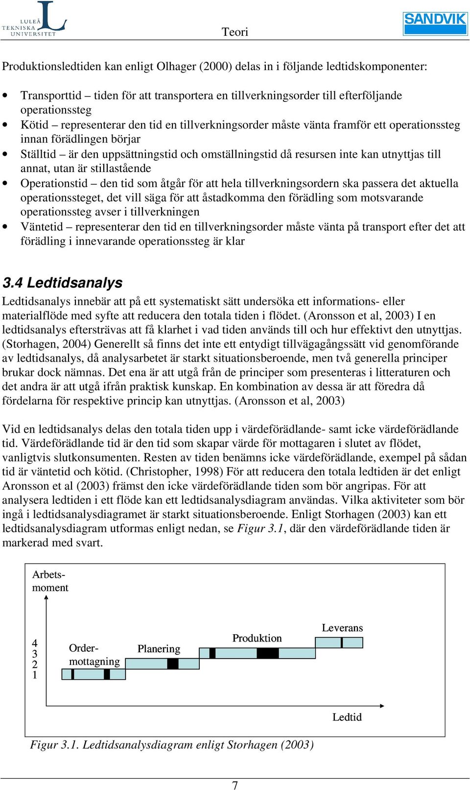 annat, utan är stillastående Operationstid den tid som åtgår för att hela tillverkningsordern ska passera det aktuella operationssteget, det vill säga för att åstadkomma den förädling som motsvarande