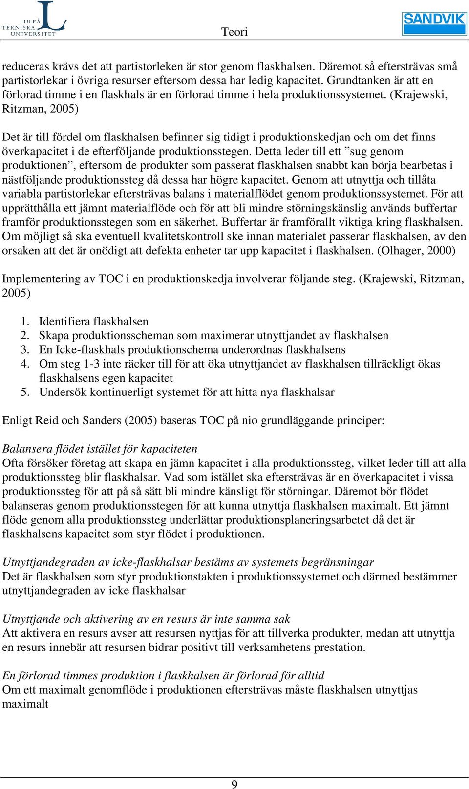 (Krajewski, Ritzman, 2005) Det är till fördel om flaskhalsen befinner sig tidigt i produktionskedjan och om det finns överkapacitet i de efterföljande produktionsstegen.