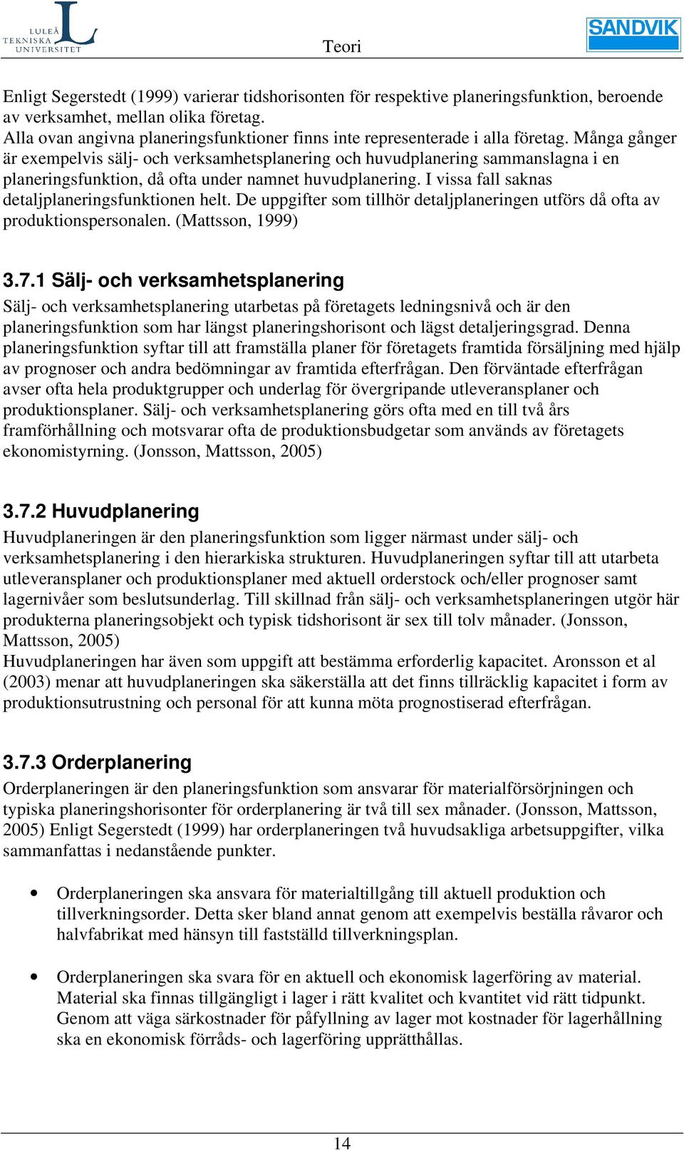 Många gånger är exempelvis sälj- och verksamhetsplanering och huvudplanering sammanslagna i en planeringsfunktion, då ofta under namnet huvudplanering.