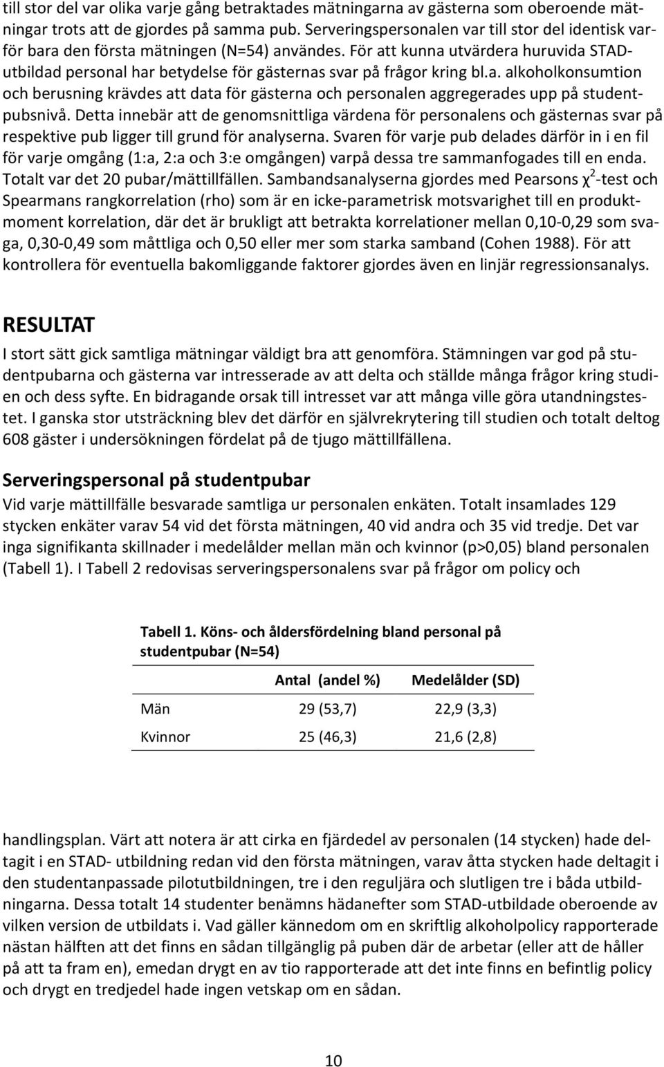 För att kunna utvärdera huruvida STADutbildad personal har betydelse för gästernas svar på frågor kring bl.a. alkoholkonsumtion och berusning krävdes att data för gästerna och personalen aggregerades upp på studentpubsnivå.