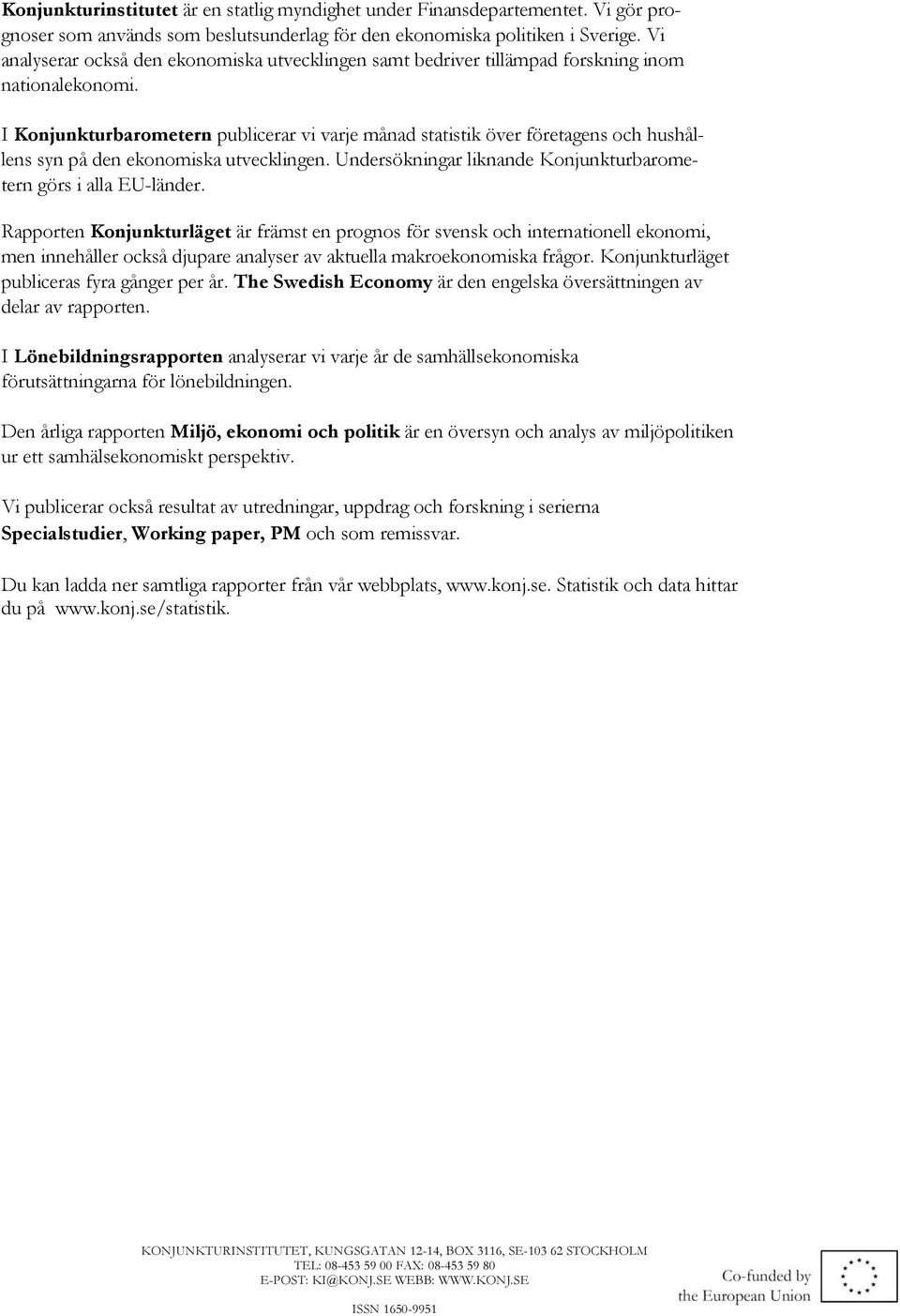 I Konjunkturbarometern publicerar vi varje månad statistik över företagens och hushållens syn på den ekonomiska utvecklingen. Undersökningar liknande Konjunkturbarometern görs i alla EU-länder.