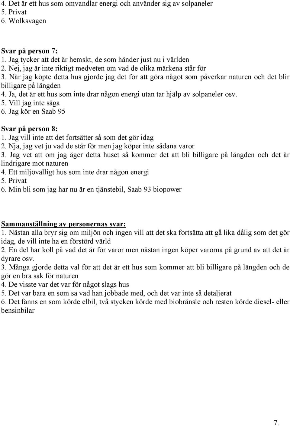 Ja, det är ett hus som inte drar någon energi utan tar hjälp av solpaneler osv. 5. Vill jag inte säga 6. Jag kör en Saab 95 Svar på person 8: 1. Jag vill inte att det fortsätter så som det gör idag 2.