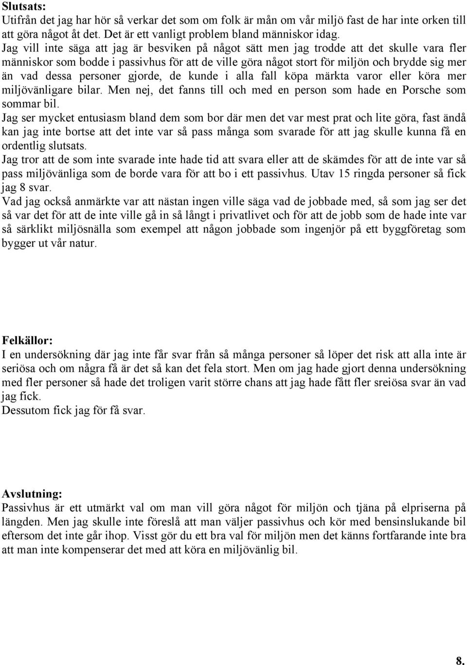 dessa personer gjorde, de kunde i alla fall köpa märkta varor eller köra mer miljövänligare bilar. Men nej, det fanns till och med en person som hade en Porsche som sommar bil.