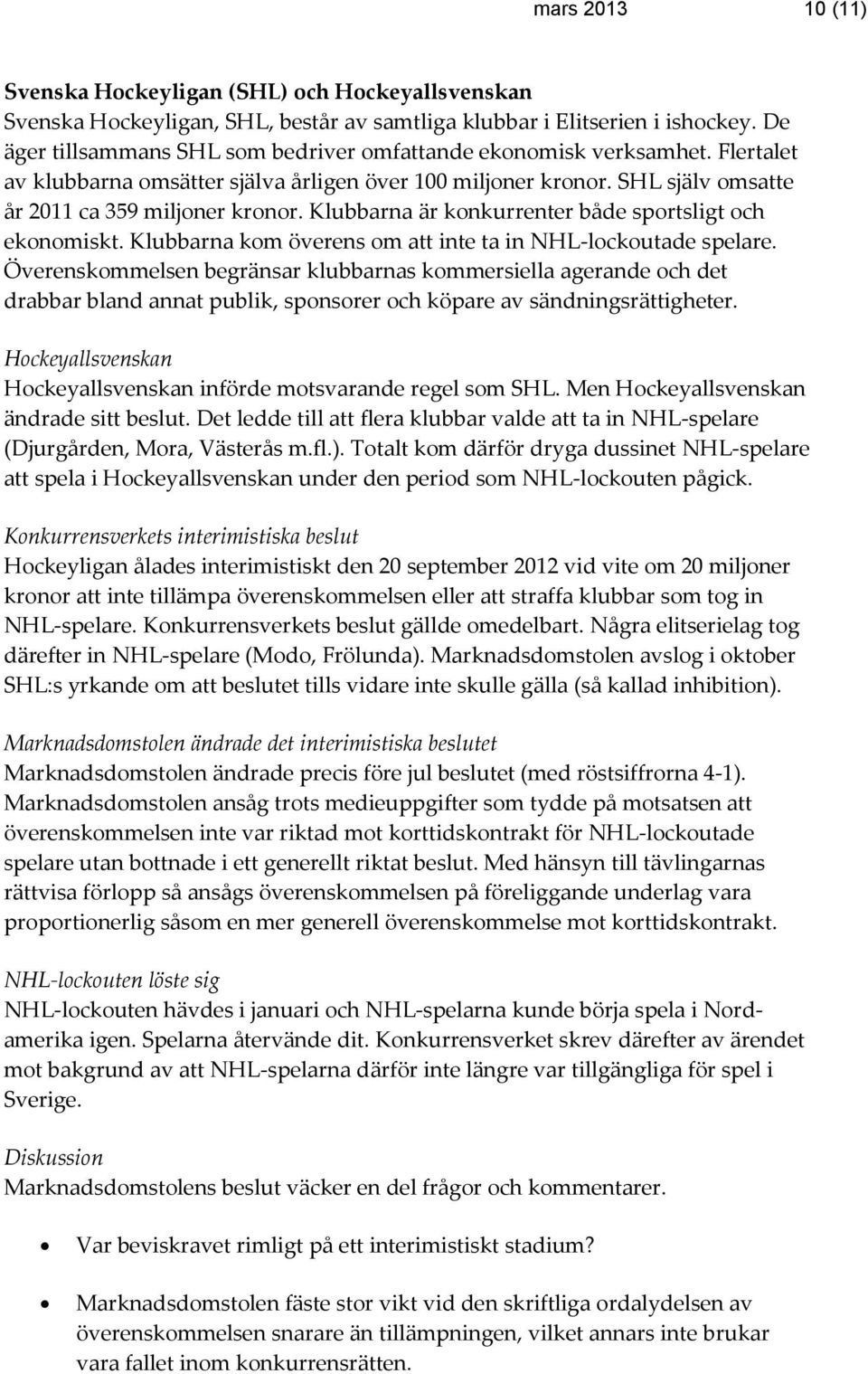 Klubbarna är konkurrenter både sportsligt och ekonomiskt. Klubbarna kom överens om att inte ta in NHL-lockoutade spelare.