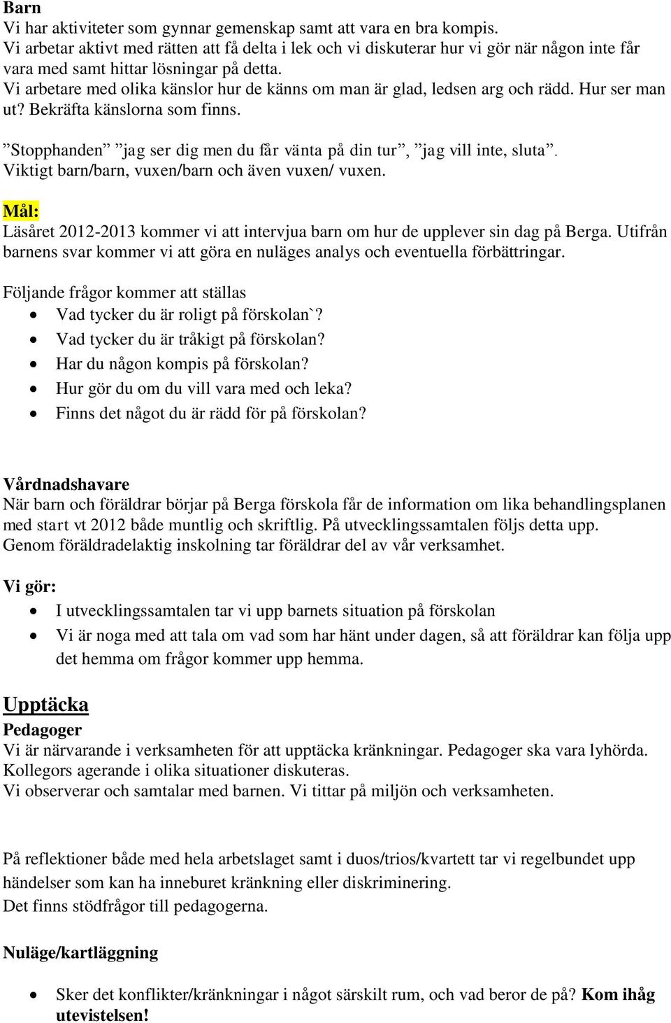 Vi arbetare med olika känslor hur de känns om man är glad, ledsen arg och rädd. Hur ser man ut? Bekräfta känslorna som finns. Stopphanden jag ser dig men du får vänta på din tur, jag vill inte, sluta.