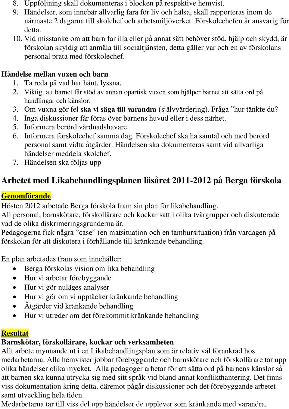 Vid misstanke om att barn far illa eller på annat sätt behöver stöd, hjälp och skydd, är förskolan skyldig att anmäla till socialtjänsten, detta gäller var och en av förskolans personal prata med