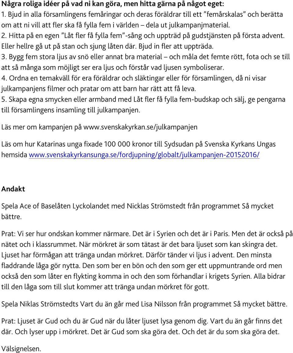 Hitta på en egen Låt fler få fylla fem -sång och uppträd på gudstjänsten på första advent. Eller hellre gå ut på stan och sjung låten där. Bjud in fler att uppträda. 3.