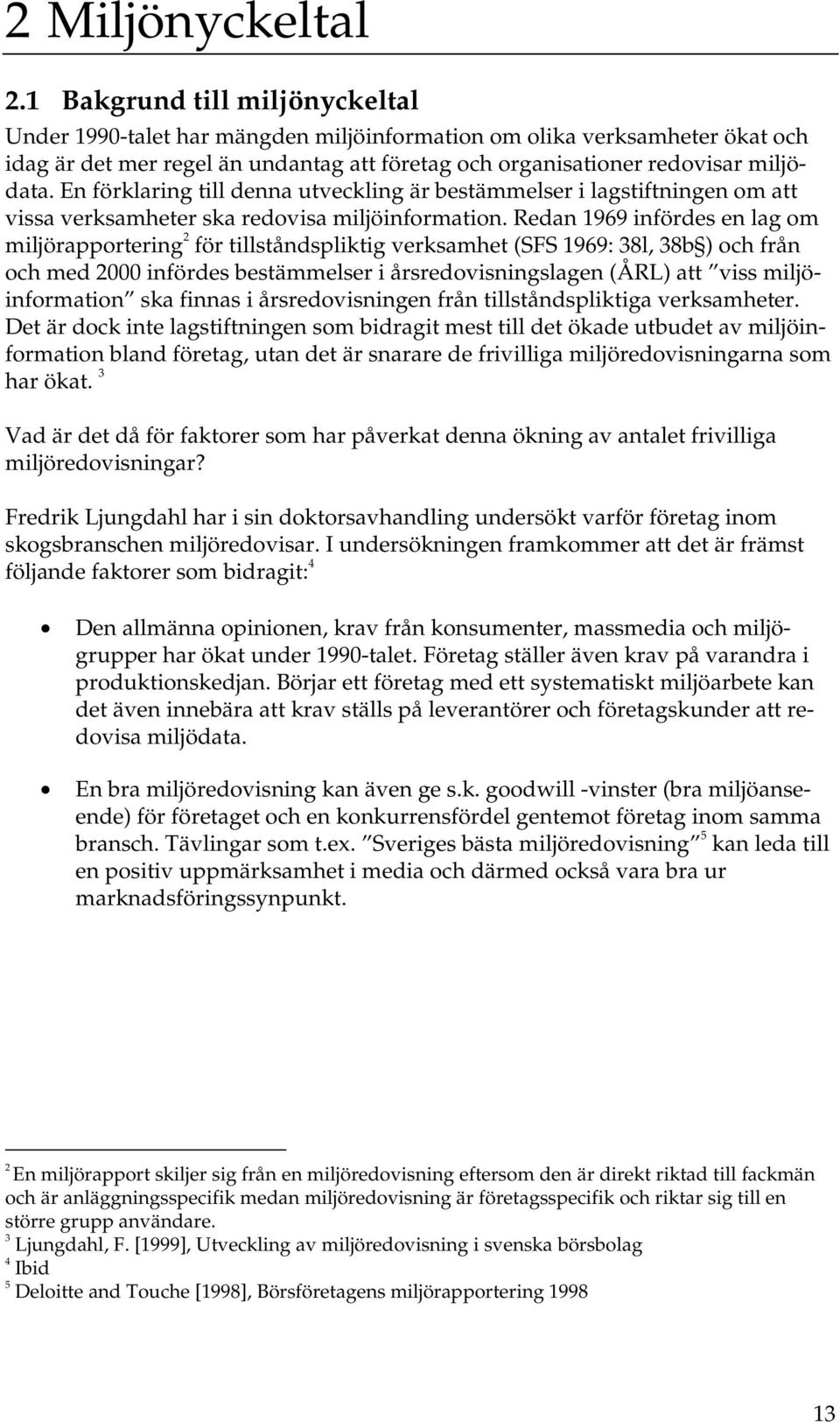 En förklaring till denna utveckling är bestämmelser i lagstiftningen om att vissa verksamheter ska redovisa miljöinformation.
