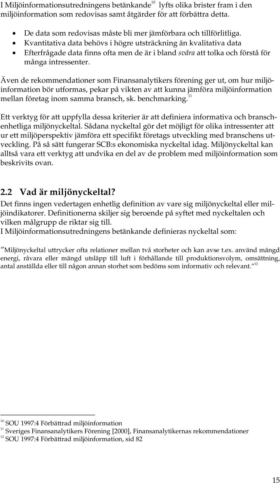 Kvantitativa data behövs i högre utsträckning än kvalitativa data Efterfrågade data finns ofta men de är i bland svåra att tolka och förstå för många intressenter.