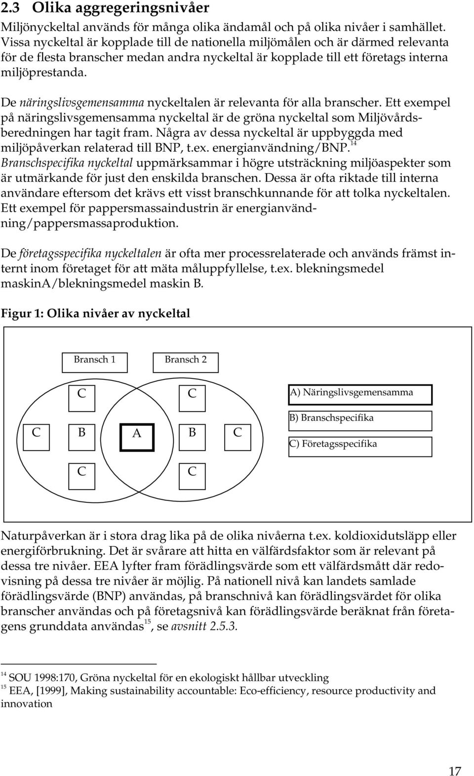 De näringslivsgemensamma nyckeltalen är relevanta för alla branscher. Ett exempel på näringslivsgemensamma nyckeltal är de gröna nyckeltal som Miljövårdsberedningen har tagit fram.