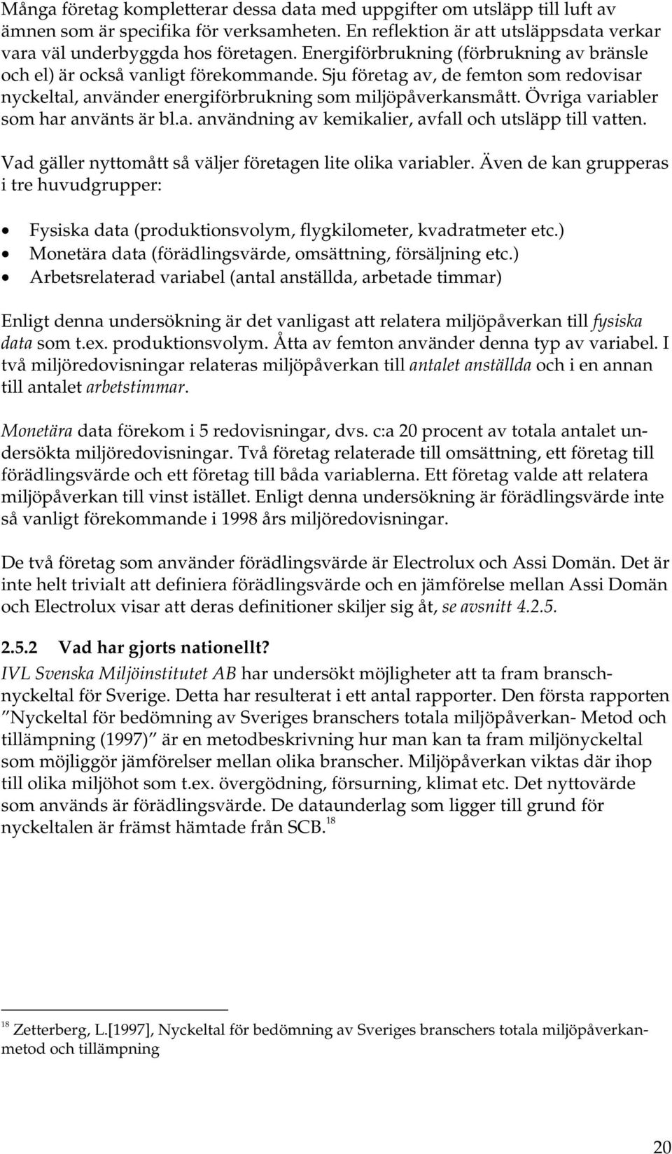 Övriga variabler som har använts är bl.a. användning av kemikalier, avfall och utsläpp till vatten. Vad gäller nyttomått så väljer företagen lite olika variabler.