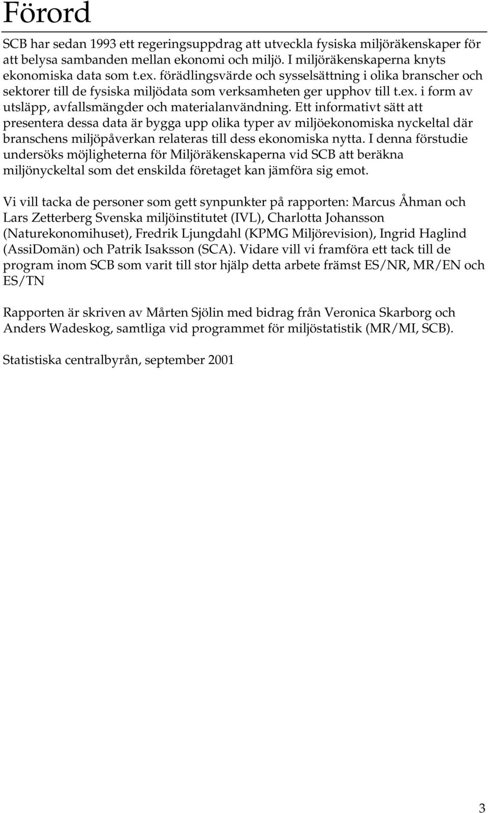 Ett informativt sätt att presentera dessa data är bygga upp olika typer av miljöekonomiska nyckeltal där branschens miljöpåverkan relateras till dess ekonomiska nytta.