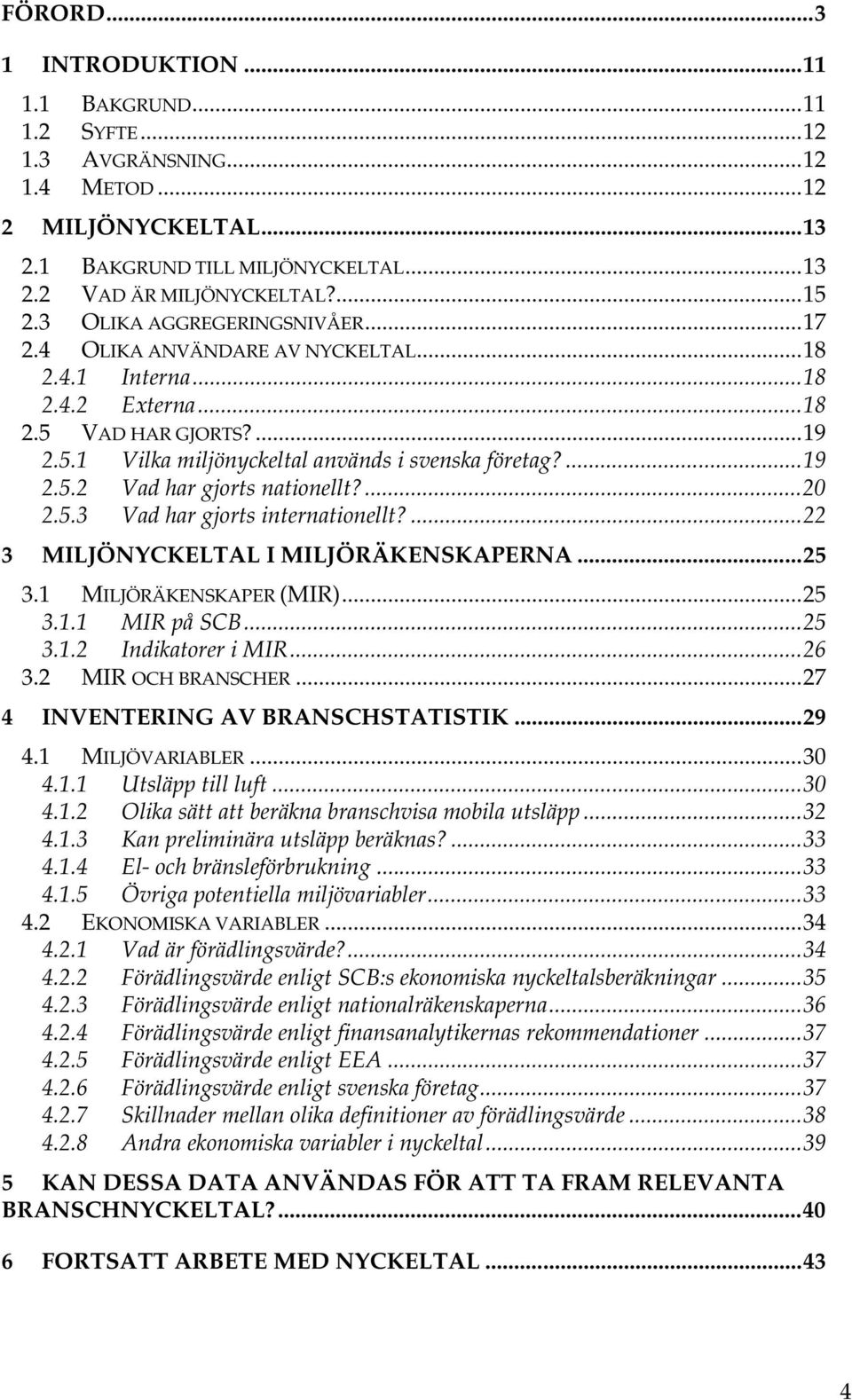 ...20 2.5.3 Vad har gjorts internationellt?...22 3 MILJÖNYCKELTAL I MILJÖRÄKENSKAPERNA...25 3.1 MILJÖRÄKENSKAPER (MIR)...25 3.1.1 MIR på SCB...25 3.1.2 Indikatorer i MIR...26 3.2 MIR OCH BRANSCHER.