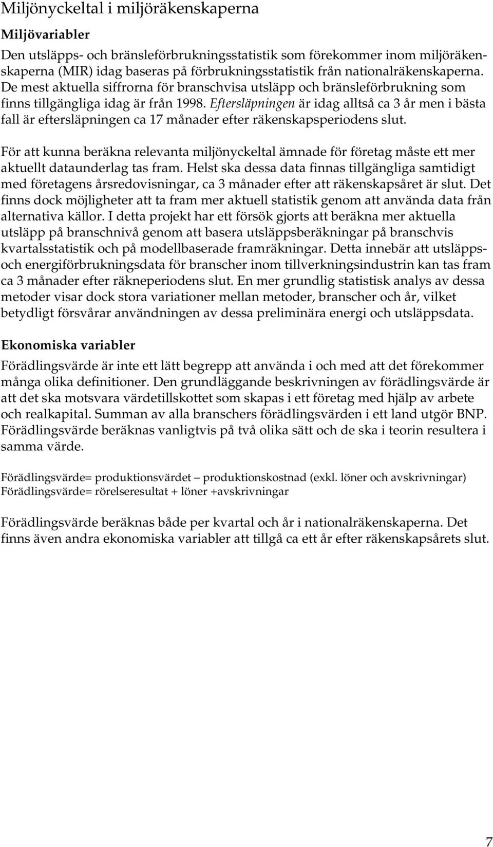 Eftersläpningen är idag alltså ca 3 år men i bästa fall är eftersläpningen ca 17 månader efter räkenskapsperiodens slut.