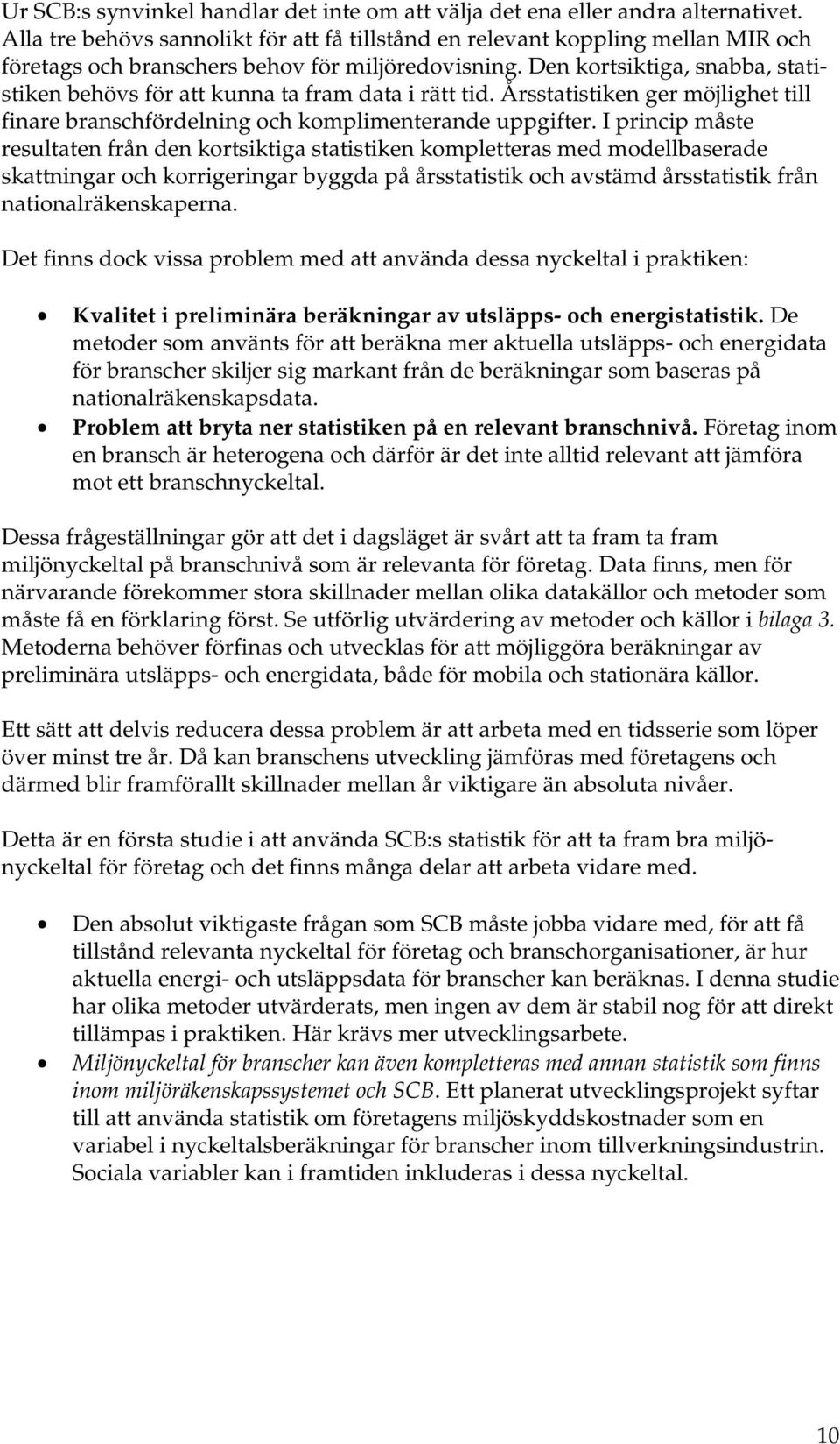 Den kortsiktiga, snabba, statistiken behövs för att kunna ta fram data i rätt tid. Årsstatistiken ger möjlighet till finare branschfördelning och komplimenterande uppgifter.