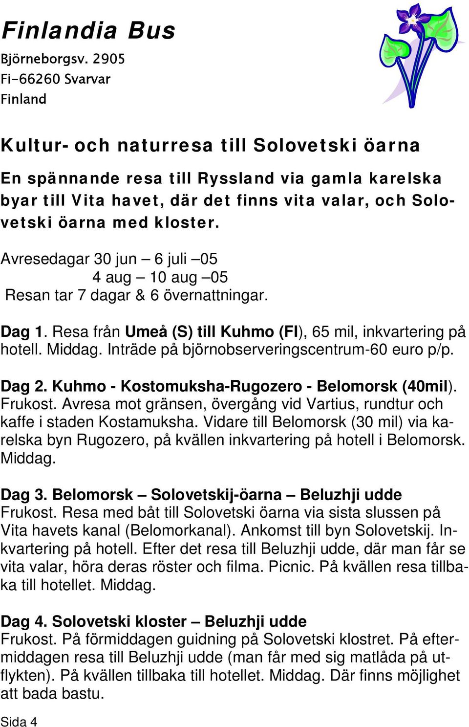 kloster. Avresedagar 30 jun 6 juli 05 4 aug 10 aug 05 Resan tar 7 dagar & 6 övernattningar. Dag 1. Resa från Umeå (S) till Kuhmo (FI), 65 mil, inkvartering på hotell. Middag.