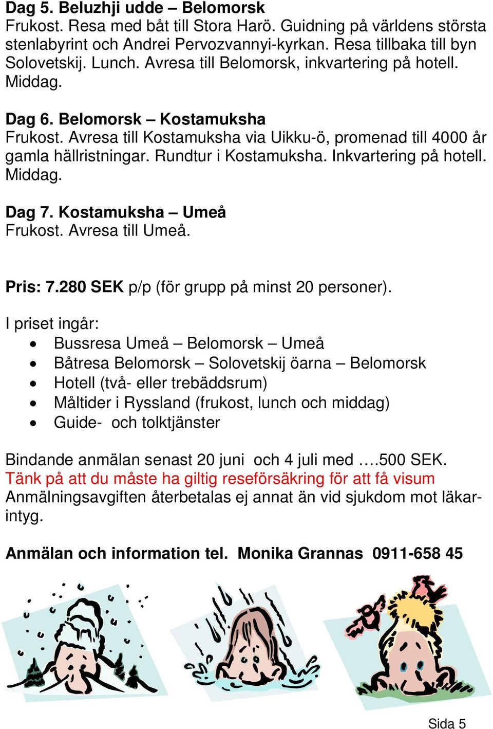 Inkvartering på hotell. Middag. Dag 7. Kostamuksha Umeå Frukost. Avresa till Umeå. Pris: 7.280 SEK p/p (för grupp på minst 20 personer).