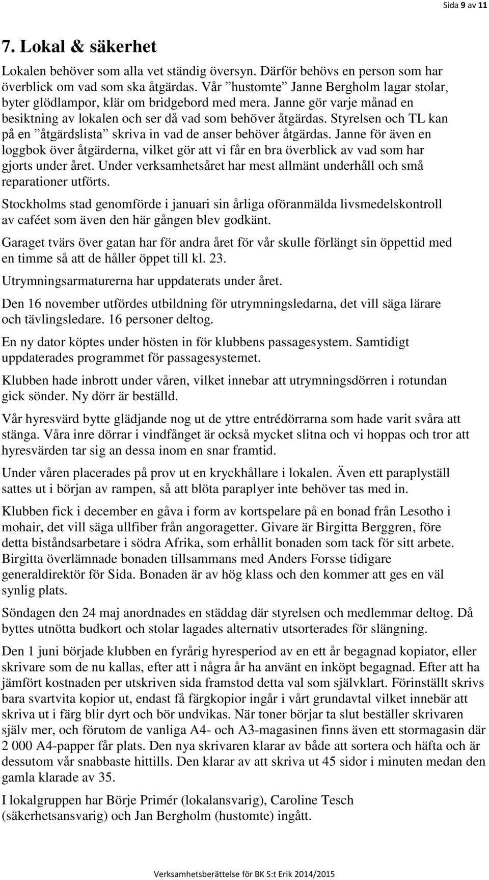 Styrelsen och TL kan på en åtgärdslista skriva in vad de anser behöver åtgärdas. Janne för även en loggbok över åtgärderna, vilket gör att vi får en bra överblick av vad som har gjorts under året.