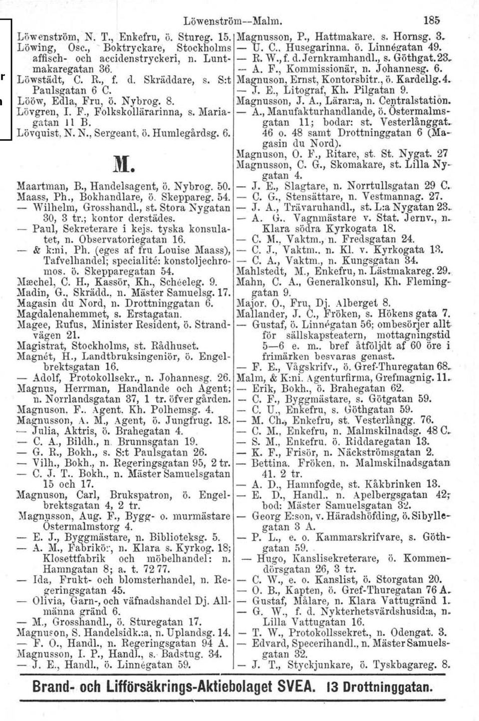 S:t Magnuson, Ernst, Kontorsbitr., Ö. Kardellg.4. Paulsgatan 6 C. - J. E., Litograf, Kh. Pilgatan 9. Lööw, Edla, Fru, Ö. Nybrog. 8. Magnusson, J. A., Lärar:a, n. Centralstation, Lövgren, l. F., Folkskollärarinna, s.