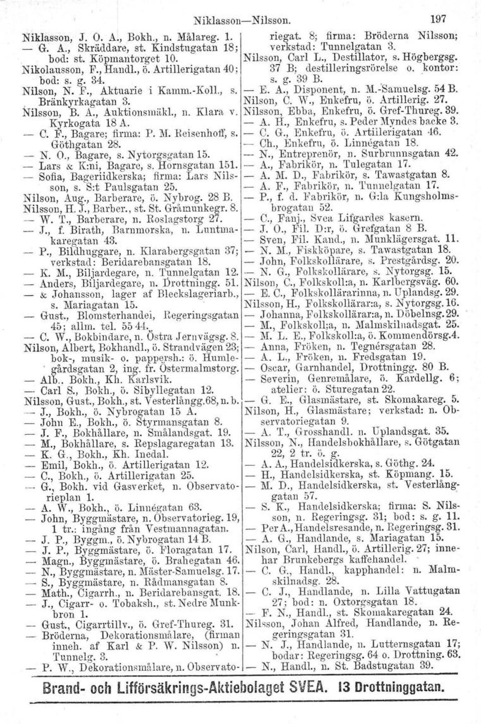 A., Disponent, n. M.-'Samuelsg. 54 B. Bränkyrkagatan 3. Nilson, C. W., Enkefru, ö. Artillerig. 27. Nilsson, B. A., Auktionstnäkl., n. Klara v. Nilsson, Ebba, Enkefru, ö. Gref-Thureg.39.