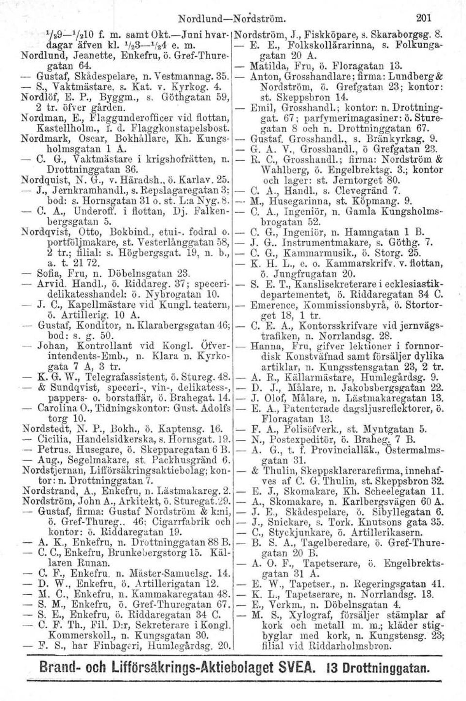 , Vaktmästare, s. Kat. v. Kyrkog. 4. Nordström, ö. Grefgatan 23; kontor: Nordlöf, E. P., Byggm., s. Göthgatan 59, st. Skeppsbron 14. 2 tro öfver gården.. - Emil, Grosshandl.; kontor: n.