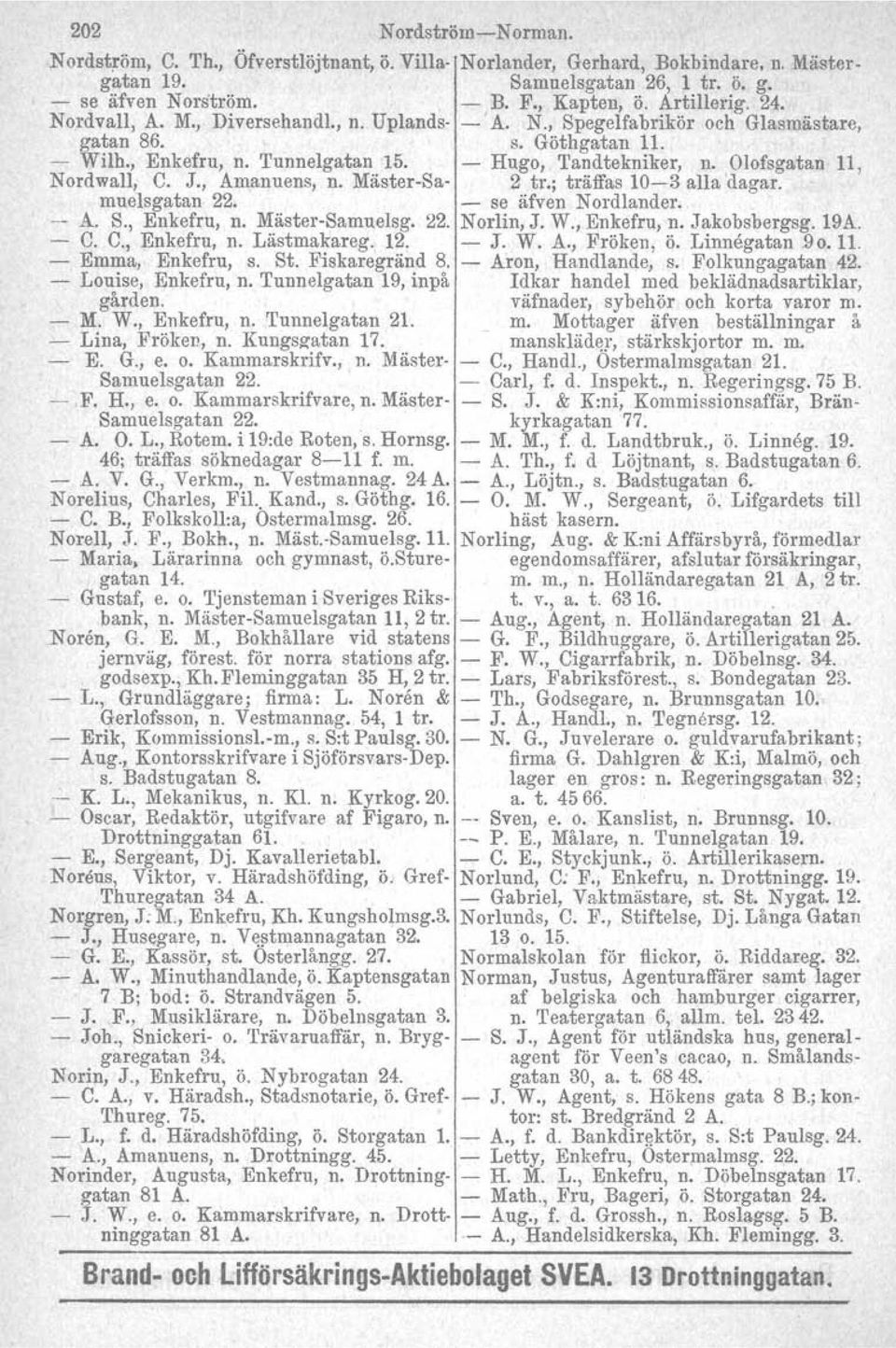 Olofsgatan 11, Nordwall, C. J., Amanuens, n. Mäster-Sa- 2 tr.; träffas 10-3 alla dagar. muelsgatan 22. - se äfven Nordlander.. -- A. S., Enkefru, n. Mäster-Samuelsg. 22. Norlin, J. W., Enkefru, n. Jakobsbergsg.