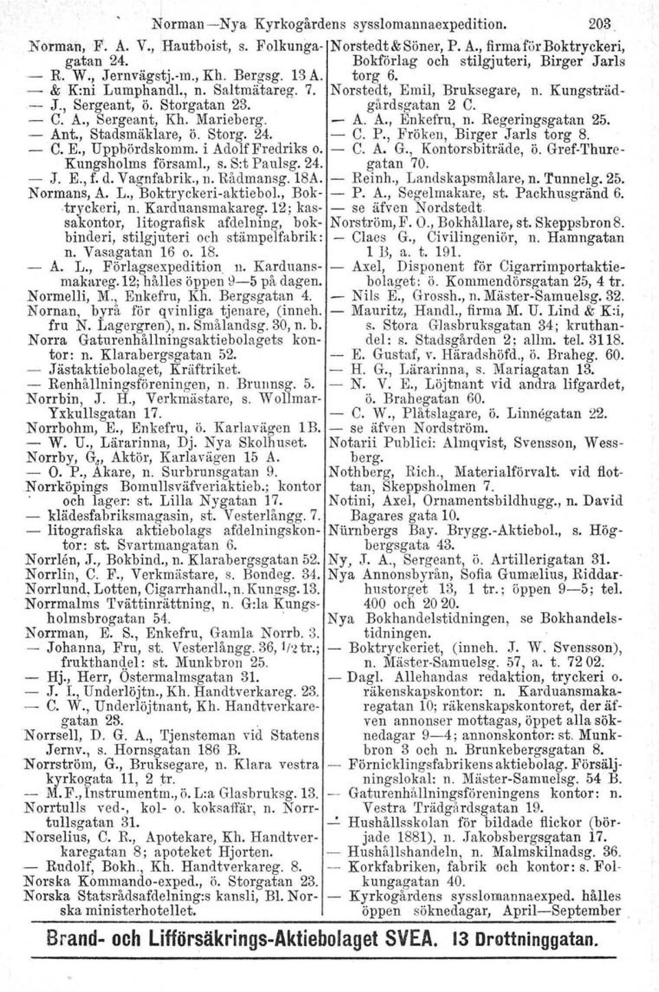 Marieberg. - A. A., Enkefru, n. Regeringsgatan 25. - Ant., Stadsmäklare, ö. Storg. 24. - C. P., Fröken, Birger Jarls torg 8. - C. E., Uppbördskomrn. i Adolf Fredriks o. C. A. G., Kontorsbiträde, ö.