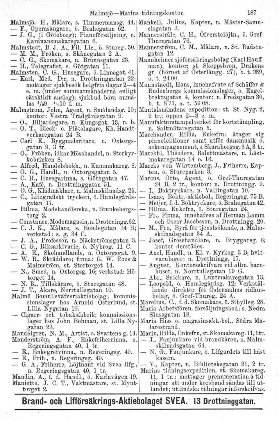 St. Badstu- -M. M.,Fröken, s. Skånegatan 2 A. gatan 12. - C. G., Skomakare, n. Brunnsgatan.23. Mannheimer sjöförsäkringsbolag (Karl Hauff- - H., Telegrafist, s. Götgatan 11. man), kontor:.~t.