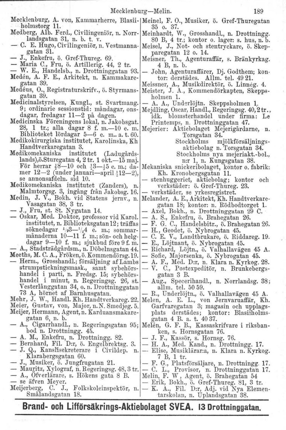 paregatan 12 o. 14. - J., Enkefru, ö. Gref-Thureg. 69. Meisner, Th., Agenturaffår, s. Bränkyrkag. - Maria C., Fru, ö. Artillerig. 44, 2 tro 4 B, n. b. - W. E., Handelsb., n. Drottninggatan 93.