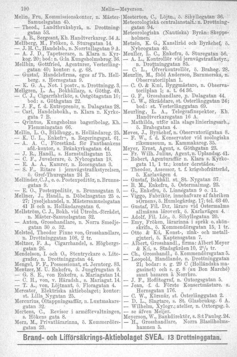 , Kansliråd och Byråchef, ö. - J. H. C., Handelsb., n. Norrtullsgatan 9 A. Nybrogatan 40. - A. J. D., Tapetserare, n. Klara n. Kyr- Meuller, L. C., Enkefru, ö. Sturegatan 56. kog, 20; bod: n.