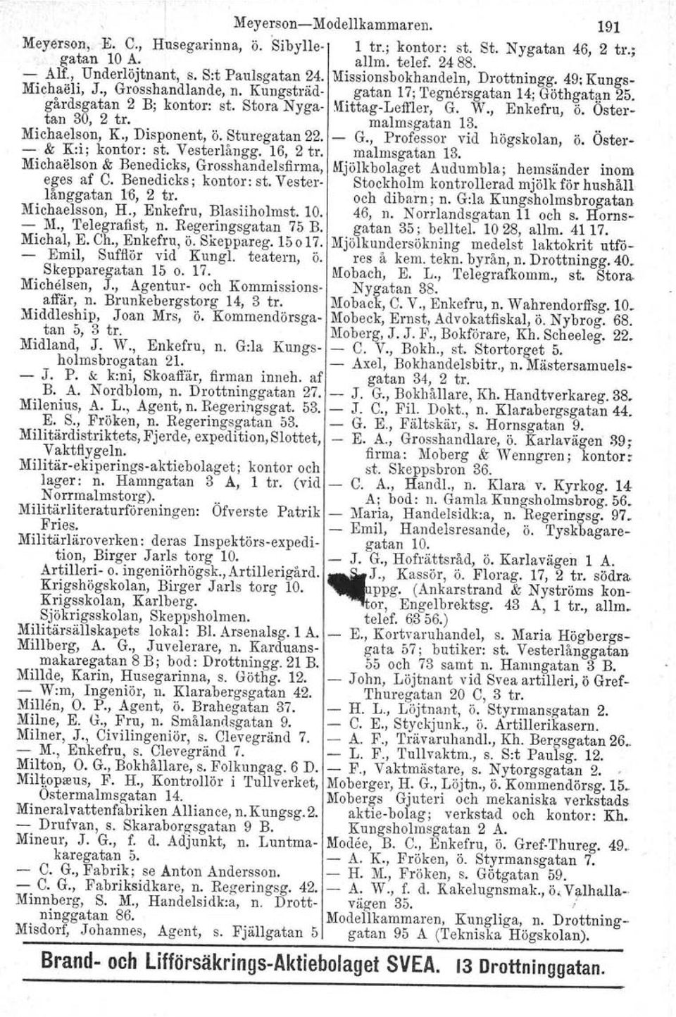 , Enkefru, ö. Östertan 30, 2 tro malmsgatan 13. Michaelson, K., Disponent, ö. Sturegatan 22. - G., Professor vid högskolan, ö. Öster- - & K:i; kontor: st. Vesterlångg. 16, 2 tro malmsgatan 13.