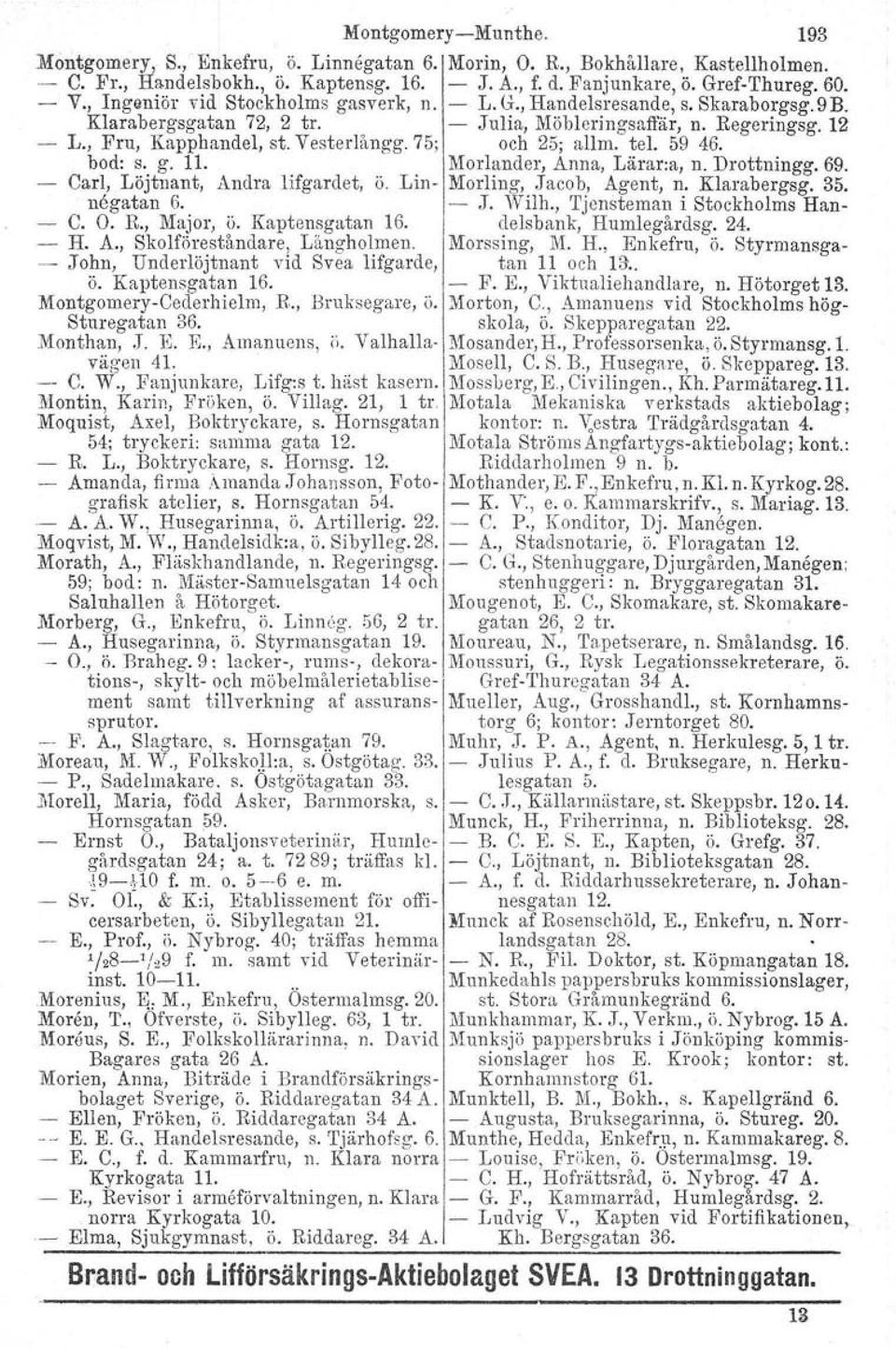 75; och 25; allm. tel. 59 46. bod: S. g. 11. Morlander, Anna, Lärar:a, n. Drottningg. 69. Carl, Löjtnant, Andra lifgardet, ö. Lin- Morling, Jacob, Agent, n. Klarabergsg. 35. negatan G. - J. Wilh.