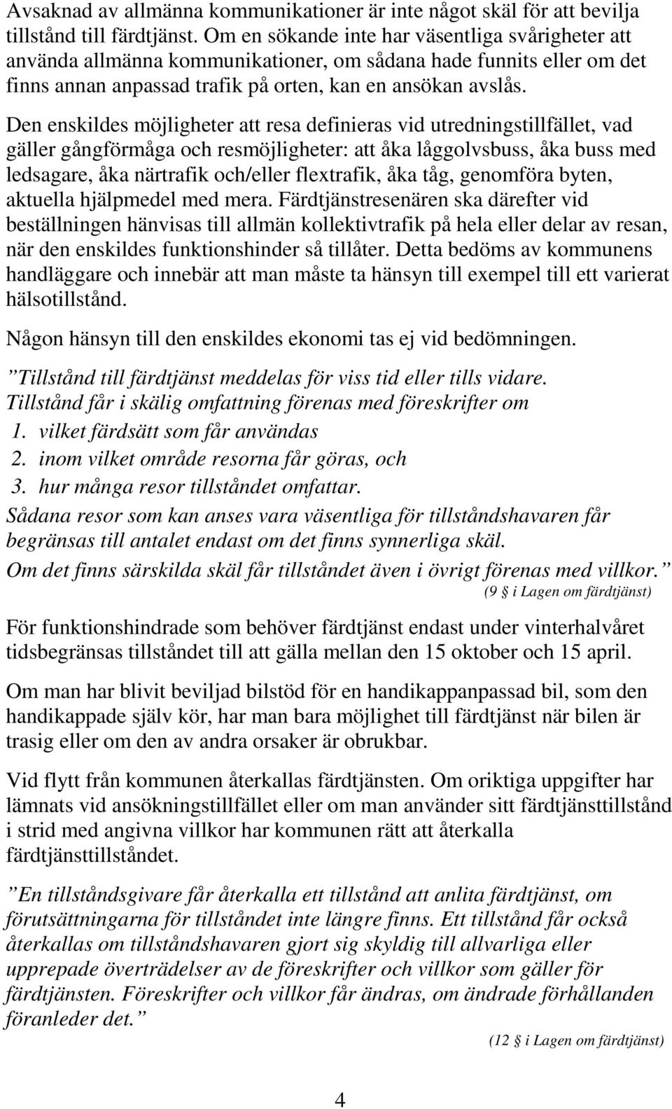 Den enskildes möjligheter att resa definieras vid utredningstillfället, vad gäller gångförmåga och resmöjligheter: att åka låggolvsbuss, åka buss med ledsagare, åka närtrafik och/eller flextrafik,