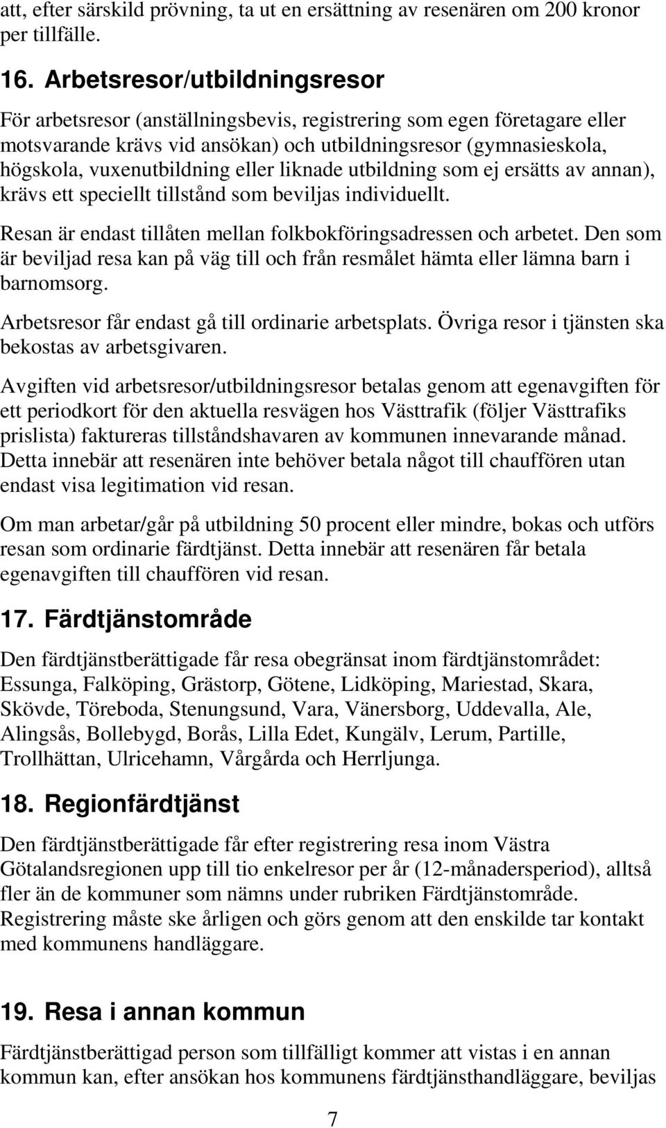 eller liknade utbildning som ej ersätts av annan), krävs ett speciellt tillstånd som beviljas individuellt. Resan är endast tillåten mellan folkbokföringsadressen och arbetet.